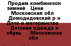 Продам комбинезон зимний › Цена ­ 2 700 - Московская обл., Домодедовский р-н Дети и материнство » Детская одежда и обувь   . Московская обл.